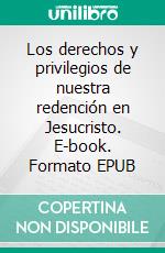 Los derechos y privilegios de nuestra redención en Jesucristo. E-book. Formato EPUB ebook