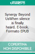 Synergy Beyond UsWhen silence is finally heard. E-book. Formato EPUB ebook
