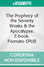 The Prophecy of the Seventy Weeks & the Apocalypse. E-book. Formato EPUB ebook