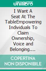 I Want A Seat At The TableEmpowering Individuals To Claim Ownership, Voice and Belonging. E-book. Formato EPUB ebook