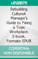 Rebuilding CultureA Manager’s Guide to Fixing a Toxic Workplace. E-book. Formato EPUB ebook