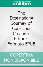 The DestinarianA Journey of Conscious Creation. E-book. Formato EPUB ebook