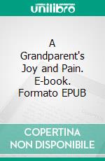A Grandparent's Joy and Pain. E-book. Formato EPUB ebook