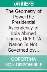 The Geometry of PowerThe Presidential Ascendency of Bola Ahmed Tinubu, GCFR. "A Nation Is Not Governed by Chance, but by Structure". E-book. Formato EPUB ebook