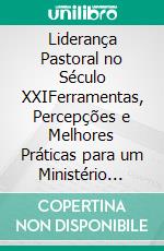 Liderança Pastoral no Século XXIFerramentas, Percepções e Melhores Práticas para um Ministério Eficaz. E-book. Formato EPUB ebook