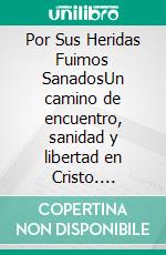 Por Sus Heridas Fuimos SanadosUn camino de encuentro, sanidad y libertad en Cristo. E-book. Formato EPUB ebook