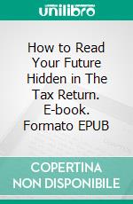 How to Read Your Future Hidden in The Tax Return. E-book. Formato EPUB ebook