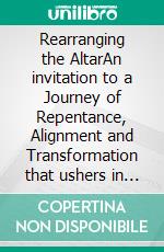 Rearranging the AltarAn invitation to a Journey of Repentance, Alignment and Transformation that ushers in the presence of God.. E-book. Formato EPUB ebook
