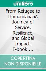 From Refugee to HumanitarianA Journey of Service, Resilience, and Global Impact. E-book. Formato EPUB ebook