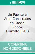 Un Puente al AmorConectados en Gracia. E-book. Formato EPUB ebook