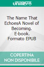 The Name That EchoesA Novel of Becoming. E-book. Formato EPUB ebook