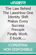 The Law Behind The LawsHow One Identity Shift Makes Every Success Principle Finally Work. E-book. Formato EPUB ebook