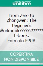 From Zero to Zhongwen: The Beginner’s Workbook?????:??????. E-book. Formato EPUB ebook