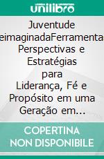 Juventude ReimaginadaFerramentas, Perspectivas e Estratégias para Liderança, Fé e Propósito em uma Geração em Transformação. E-book. Formato EPUB ebook