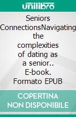 Seniors ConnectionsNavigating the complexities of dating as a senior.. E-book. Formato EPUB ebook
