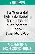 La Teoría del Polvo de BebéLa formación del buen hombre. E-book. Formato EPUB ebook