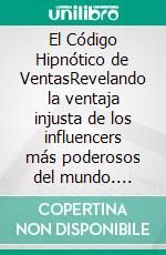 El Código Hipnótico de VentasRevelando la ventaja injusta de los influencers más poderosos del mundo. E-book. Formato EPUB ebook