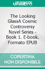 The Looking GlassA Cosmic Controversy Novel Series - Book 1. E-book. Formato EPUB ebook