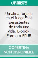 Un alma forjada en el fuegoEcos persistentes de toda una vida. E-book. Formato EPUB ebook