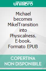 Michael becomes MikelTransition into Physicalness. E-book. Formato EPUB ebook
