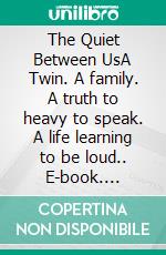 The Quiet Between UsA Twin. A family. A truth to heavy to speak. A life learning to be loud.. E-book. Formato EPUB ebook
