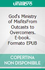 God‘s Ministry of MisfitsFrom Outcasts to Overcomers. E-book. Formato EPUB ebook