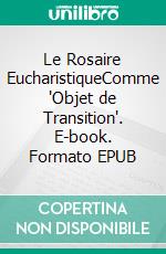 Le Rosaire EucharistiqueComme "Objet de Transition". E-book. Formato EPUB ebook