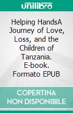 Helping HandsA Journey of Love, Loss, and the Children of Tanzania. E-book. Formato EPUB ebook