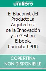 El Blueprint del ProductoLa Arquitectura de la Innovación y la Gestión. E-book. Formato EPUB ebook