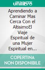 Aprendiendo a Caminar Mas Cerca Con el AltisimoEl Viaje Espiritual de una Mujer Espiritual en TikTok. E-book. Formato EPUB ebook