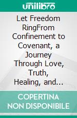 Let Freedom RingFrom Confinement to Covenant, a Journey Through Love, Truth, Healing, and Purpose. E-book. Formato EPUB ebook
