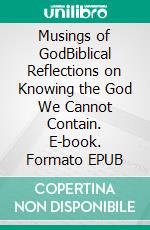 Musings of GodBiblical Reflections on Knowing the God We Cannot Contain. E-book. Formato EPUB ebook