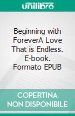 Beginning with ForeverA Love That is Endless. E-book. Formato EPUB ebook