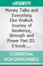 Money Talks and Everything Else WalksA Journey of Resilience, Strength and Power Part III. E-book. Formato EPUB ebook