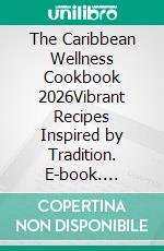 The Caribbean Wellness Cookbook 2026Vibrant Recipes Inspired by Tradition. E-book. Formato EPUB ebook