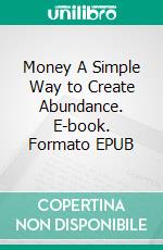 Money A Simple Way to Create Abundance. E-book. Formato EPUB ebook