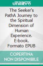 The Seeker's PathA Journey to the Spiritual Dimension of Human Experience. E-book. Formato EPUB ebook