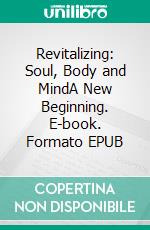 Revitalizing: Soul, Body and MindA New Beginning. E-book. Formato EPUB ebook