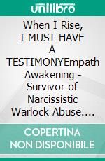 When I Rise, I MUST HAVE A TESTIMONYEmpath Awakening - Survivor of Narcissistic Warlock Abuse. E-book. Formato EPUB ebook