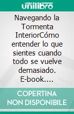 Navegando la Tormenta InteriorCómo entender lo que sientes cuando todo se vuelve demasiado. E-book. Formato EPUB ebook