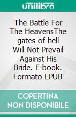 The Battle For The HeavensThe gates of hell Will Not Prevail Against His Bride. E-book. Formato EPUB ebook