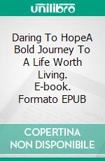 Daring To HopeA Bold Journey To A Life Worth Living. E-book. Formato EPUB ebook