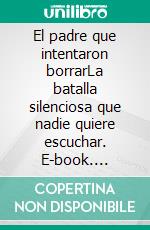 El padre que intentaron borrarLa batalla silenciosa que nadie quiere escuchar. E-book. Formato EPUB ebook