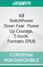 Kill SwitchPower Down Fear. Power Up Courage. E-book. Formato EPUB ebook