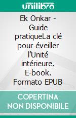 Ek Onkar - Guide pratiqueLa clé pour éveiller l’Unité intérieure. E-book. Formato EPUB ebook