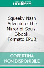 Squeeky Nash AdventuresThe Mirror of Souls. E-book. Formato EPUB ebook