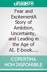 Fear and ExcitementA Story of Ambition, Uncertainty, and Leading in the Age of AI. E-book. Formato EPUB ebook