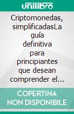 Criptomonedas, simplificadasLa guía definitiva para principiantes que desean comprender el mundo de las criptomonedas. E-book. Formato EPUB ebook