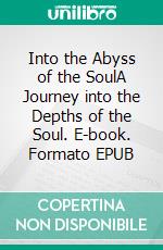 Into the Abyss of the SoulA Journey into the Depths of the Soul. E-book. Formato EPUB ebook