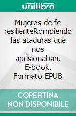 Mujeres de fe resilienteRompiendo las ataduras que nos aprisionaban. E-book. Formato EPUB ebook